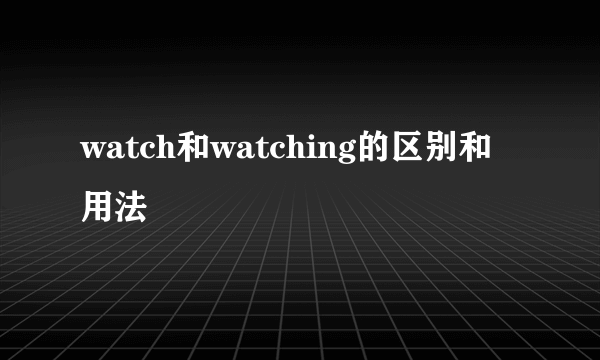 watch和watching的区别和用法
