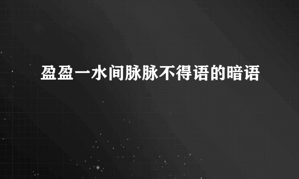 盈盈一水间脉脉不得语的暗语