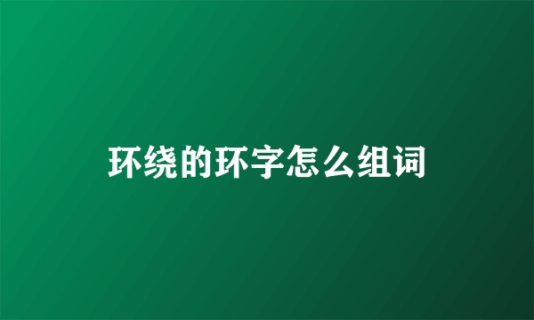 环绕的环字怎么组词