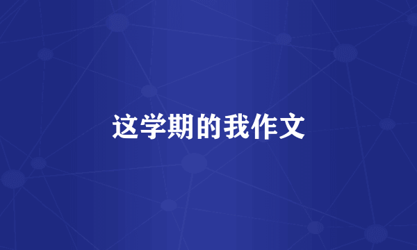 这学期的我作文