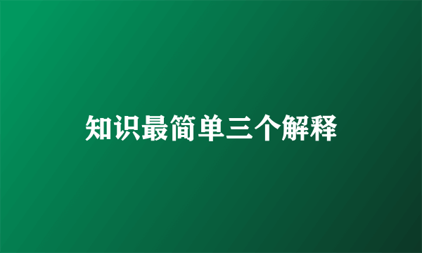 知识最简单三个解释