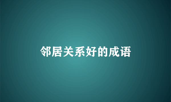 邻居关系好的成语
