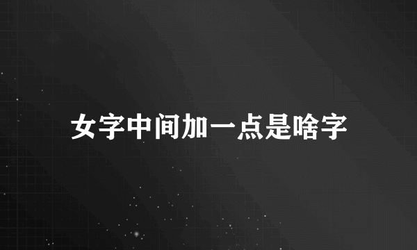 女字中间加一点是啥字
