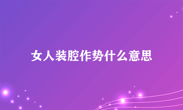 女人装腔作势什么意思