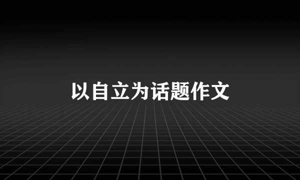 以自立为话题作文