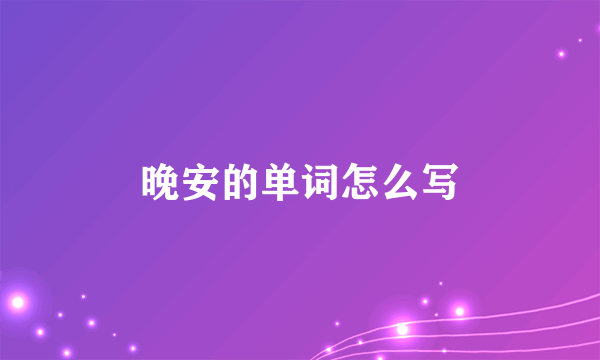 晚安的单词怎么写
