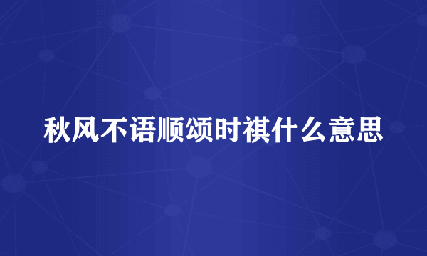 秋风不语顺颂时祺什么意思