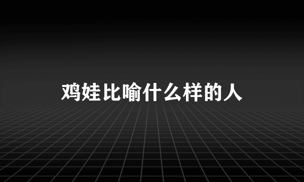 鸡娃比喻什么样的人