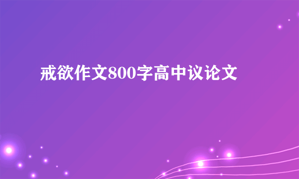 戒欲作文800字高中议论文