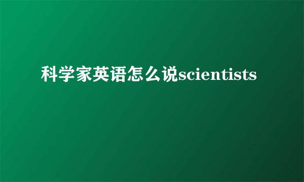 科学家英语怎么说scientists