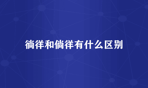 徜徉和倘徉有什么区别