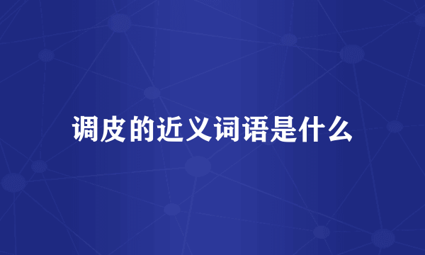 调皮的近义词语是什么
