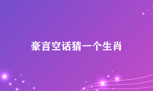豪言空话猜一个生肖