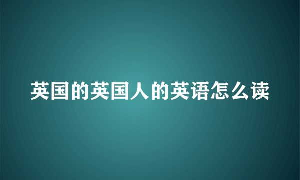 英国的英国人的英语怎么读