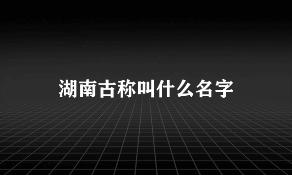 湖南古称叫什么名字