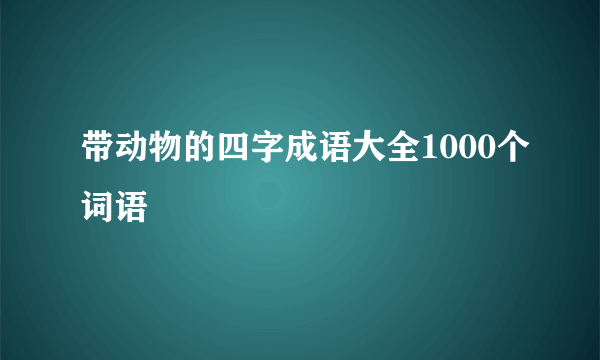 带动物的四字成语大全1000个词语