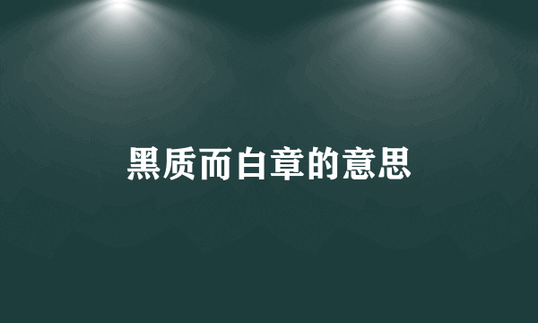 黑质而白章的意思