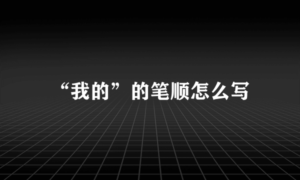 “我的”的笔顺怎么写
