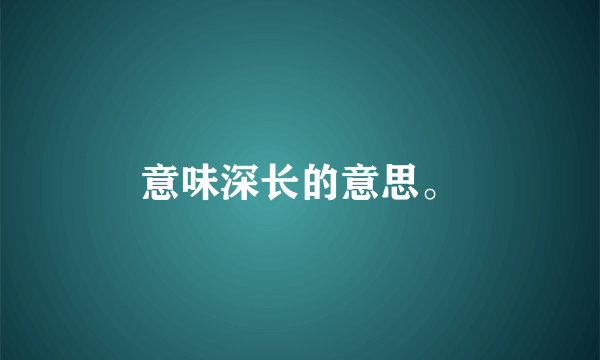 意味深长的意思。