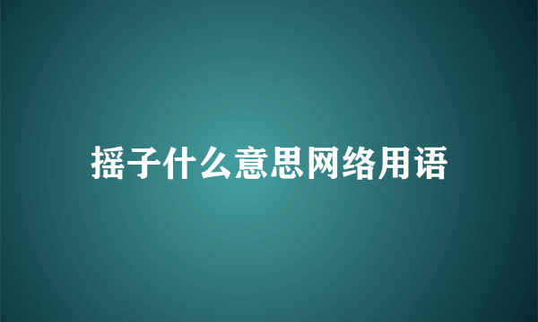 摇子什么意思网络用语
