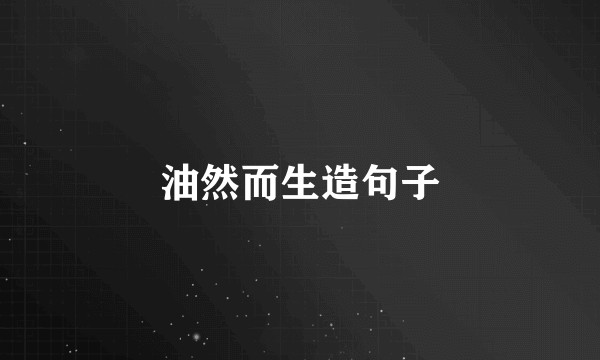 油然而生造句子