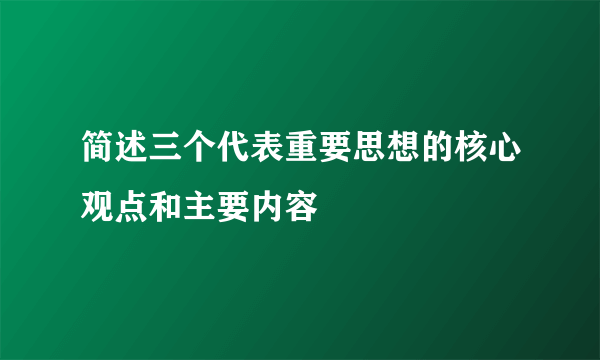 简述三个代表重要思想的核心观点和主要内容