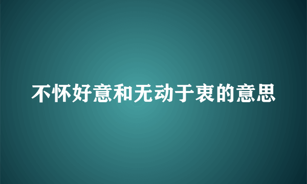 不怀好意和无动于衷的意思