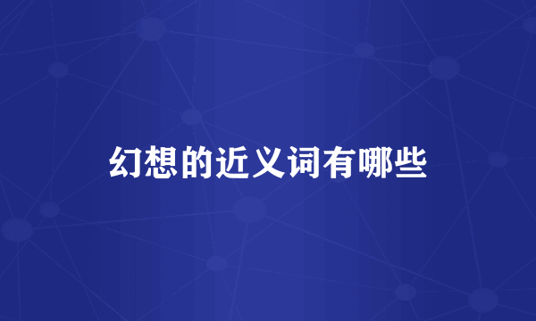 幻想的近义词有哪些