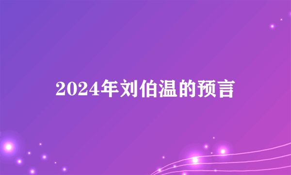 2024年刘伯温的预言