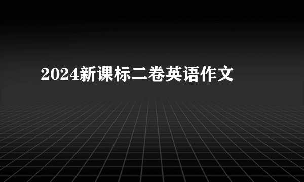 2024新课标二卷英语作文