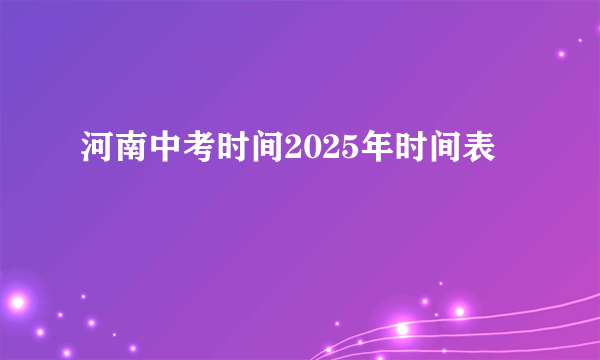 河南中考时间2025年时间表