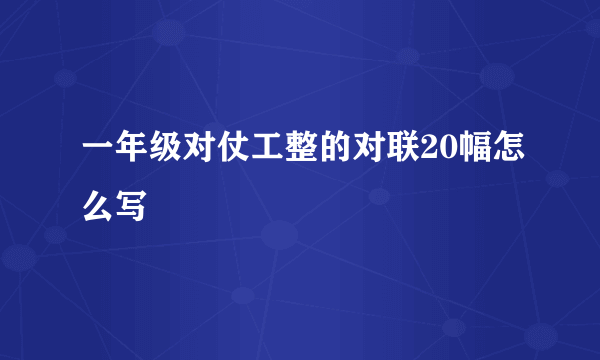 一年级对仗工整的对联20幅怎么写
