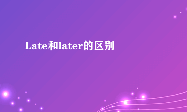 Late和later的区别