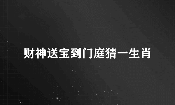 财神送宝到门庭猜一生肖