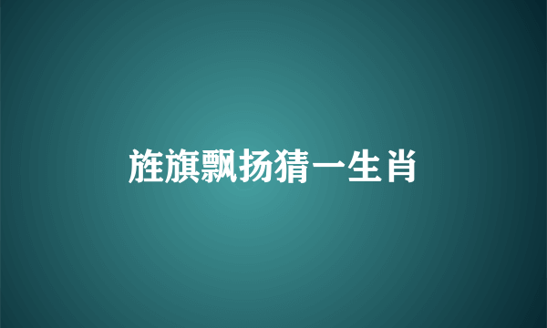 旌旗飘扬猜一生肖