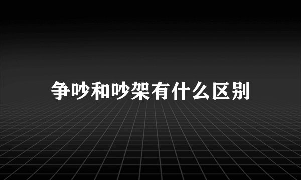 争吵和吵架有什么区别