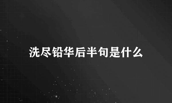 洗尽铅华后半句是什么