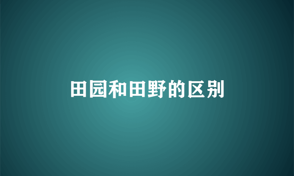 田园和田野的区别