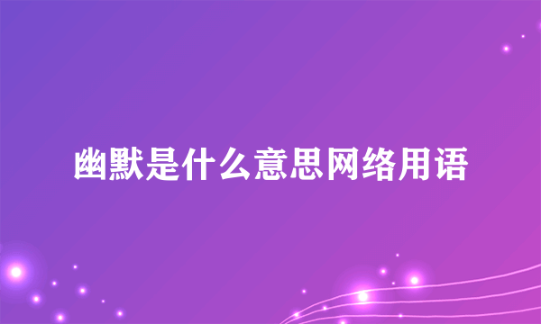 幽默是什么意思网络用语