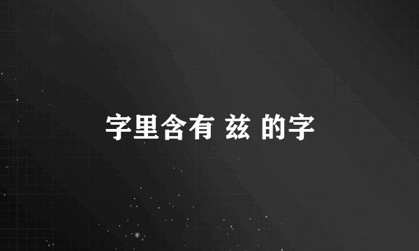 字里含有 兹 的字