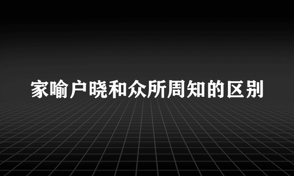 家喻户晓和众所周知的区别
