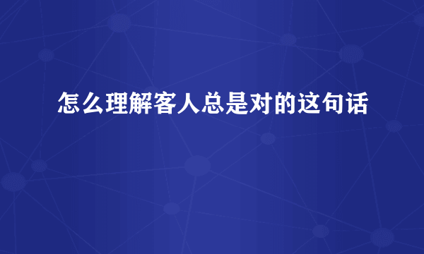 怎么理解客人总是对的这句话