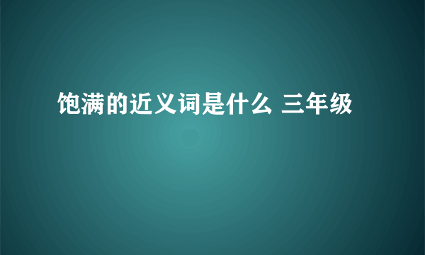 饱满的近义词是什么 三年级