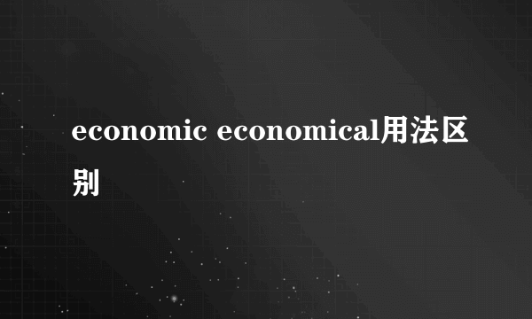 economic economical用法区别