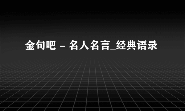 金句吧 - 名人名言_经典语录