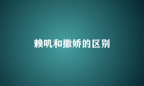 赖叽和撒娇的区别
