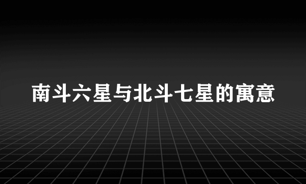 南斗六星与北斗七星的寓意