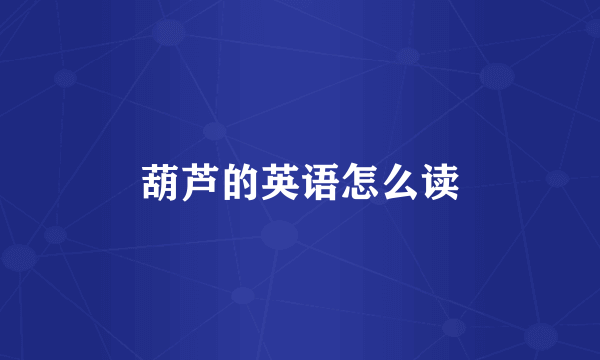 葫芦的英语怎么读