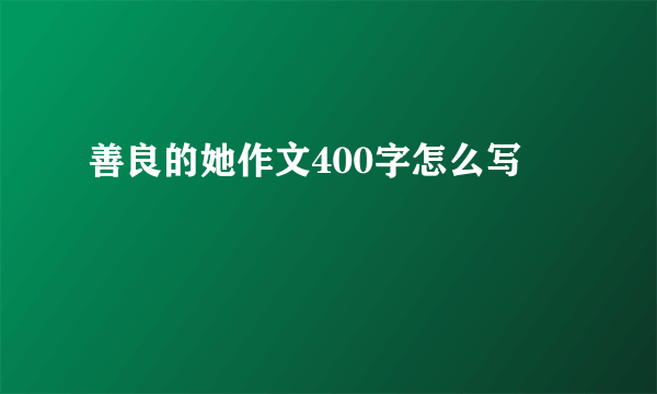 善良的她作文400字怎么写