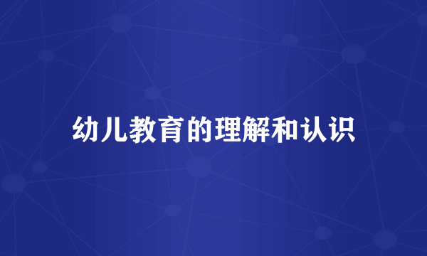 幼儿教育的理解和认识